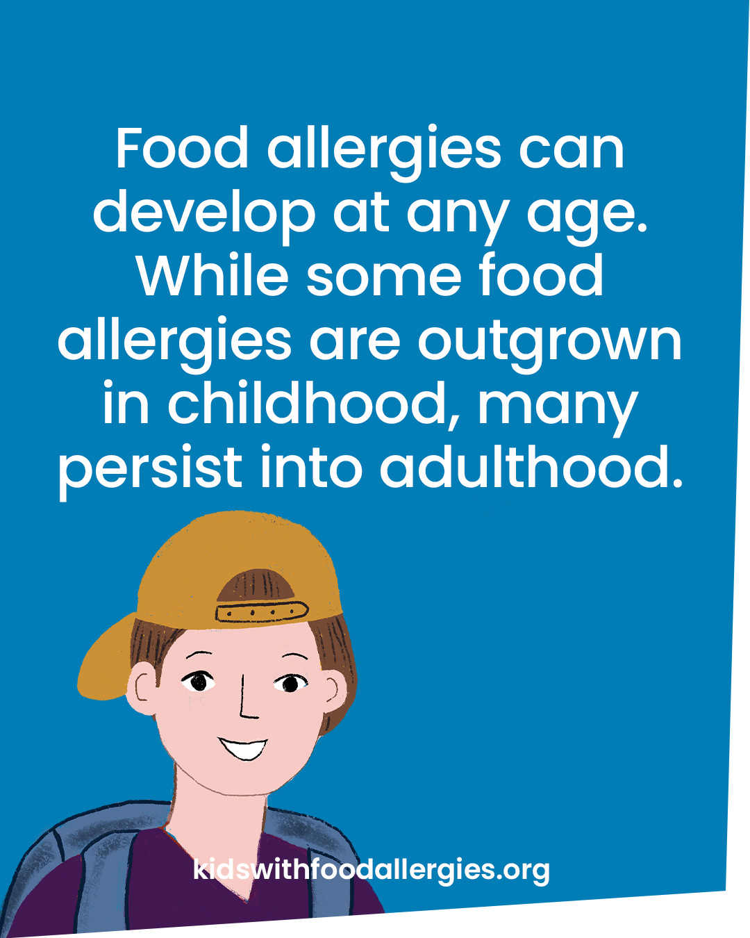 A blue background and an illustration of a child with the text: Food allergies can develop at any age. While some food allergies are outgrown in childhood, many persist into adulthood.